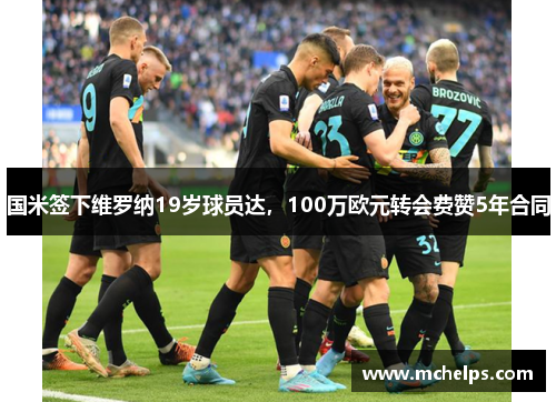 国米签下维罗纳19岁球员达，100万欧元转会费赞5年合同